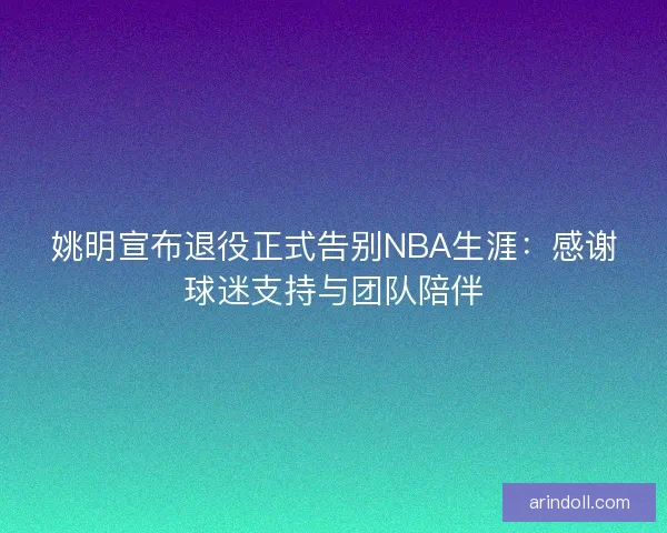 姚明宣布退役正式告别NBA生涯：感谢球迷支持与团队陪伴