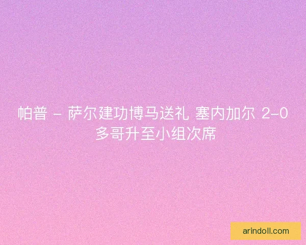 帕普 - 萨尔建功博马送礼 塞内加尔 2-0 多哥升至小组次席