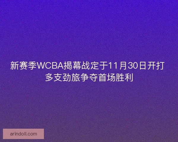 新赛季WCBA揭幕战定于11月30日开打 多支劲旅争夺首场胜利