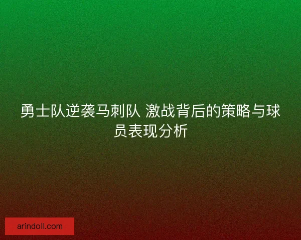 勇士队逆袭马刺队 激战背后的策略与球员表现分析 勇士队逆袭马刺队 激战背后的策略与球员表现分析
