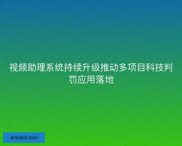 视频助理系统持续升级推动多项目科技判罚应用落地 视频助理系统持续升级推动多项目科技判罚应用落地