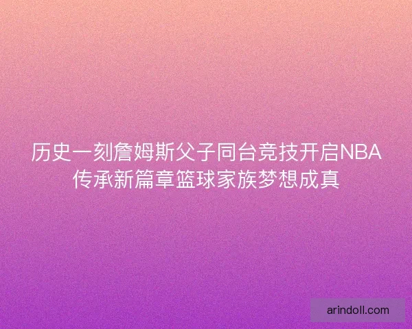 历史一刻詹姆斯父子同台竞技开启NBA传承新篇章篮球家族梦想成真