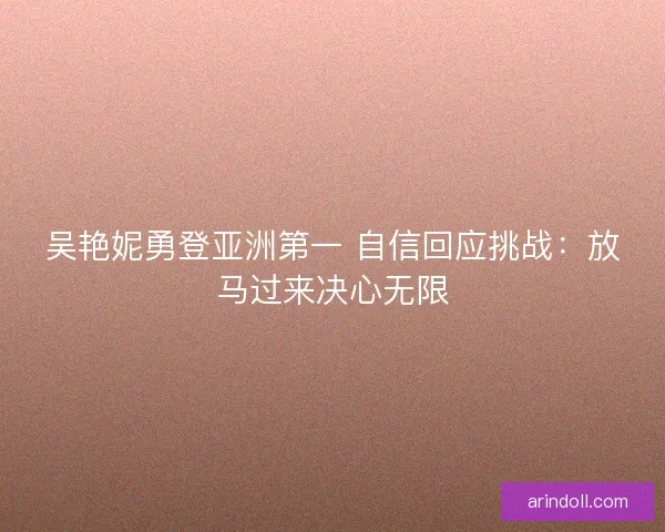 吴艳妮勇登亚洲第一 自信回应挑战：放马过来决心无限
