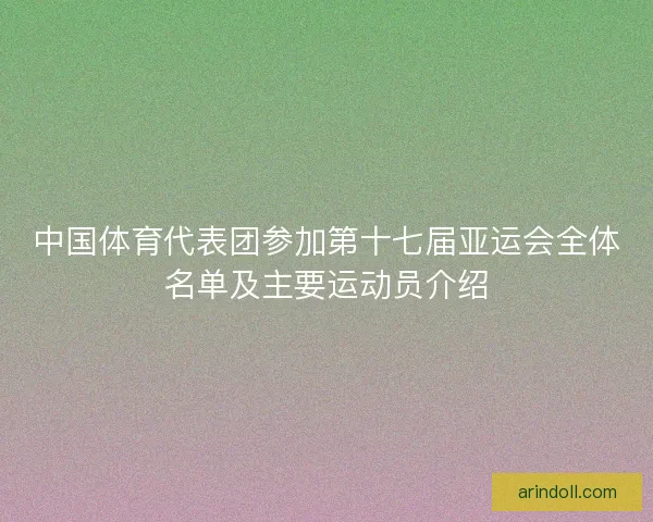 中国体育代表团参加第十七届亚运会全体名单及主要运动员介绍 中国体育代表团参加第十七届亚运会全体名单及主要运动员介绍