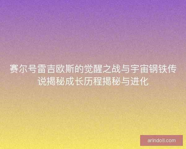 赛尔号雷吉欧斯的觉醒之战与宇宙钢铁传说揭秘成长历程揭秘与进化