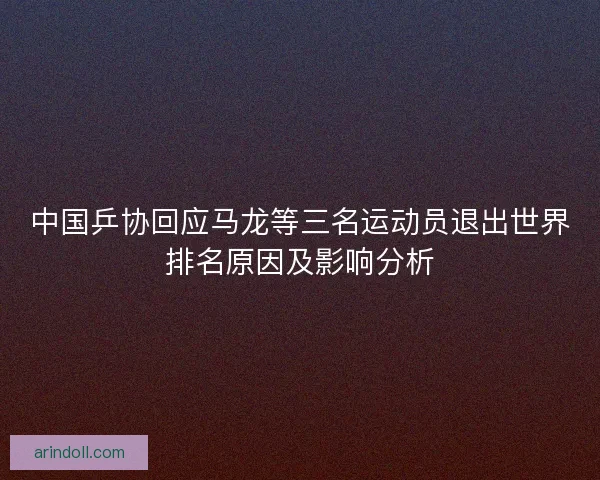 中国乒协回应马龙等三名运动员退出世界排名原因及影响分析