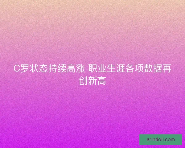 C罗状态持续高涨 职业生涯各项数据再创新高 C罗状态持续高涨 职业生涯各项数据再创新高